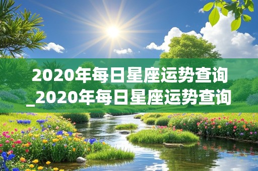 2020年每日星座运势查询_2020年每日星座运势查询表