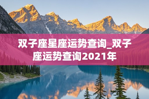 双子座星座运势查询_双子座运势查询2021年