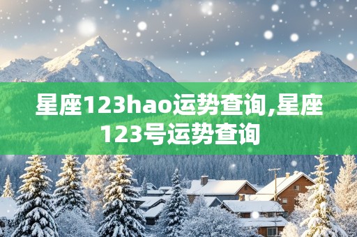 星座123hao运势查询,星座123号运势查询