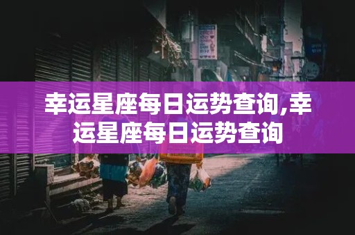 幸运星座每日运势查询,幸运星座每日运势查询