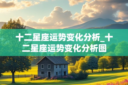 十二星座运势变化分析_十二星座运势变化分析图