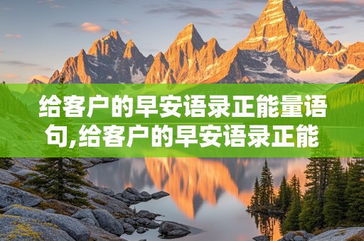 给客户的早安语录正能量语句,给客户的早安语录正能量语句简短