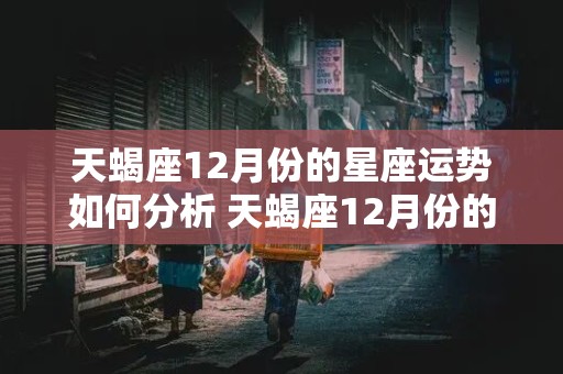 天蝎座12月份的星座运势如何分析 天蝎座12月份的星座运势如何分析呢