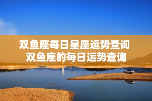 双鱼座每日星座运势查询 双鱼座的每日运势查询