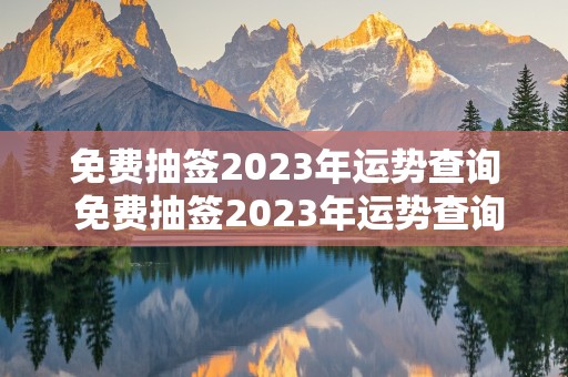 免费抽签2023年运势查询 免费抽签2023年运势查询