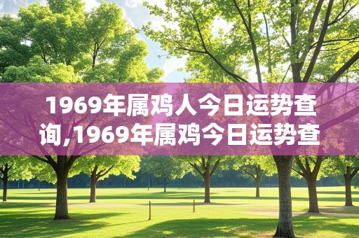 1969年属鸡人今日运势查询,1969年属鸡今日运势查询男