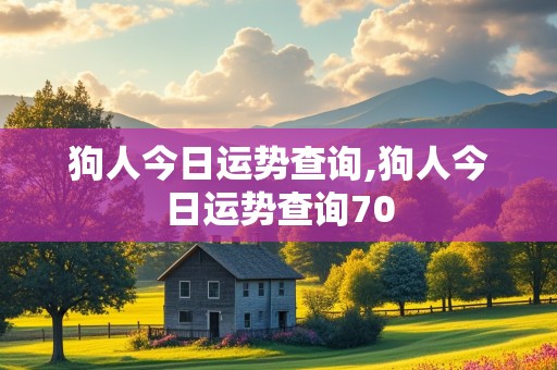 狗人今日运势查询,狗人今日运势查询70