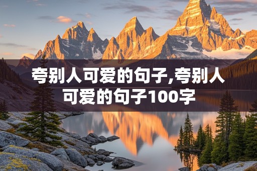 夸别人可爱的句子,夸别人可爱的句子100字