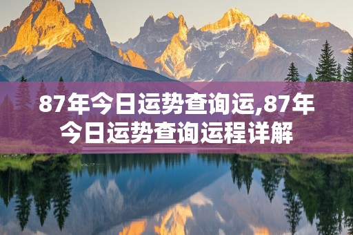 87年今日运势查询运,87年今日运势查询运程详解