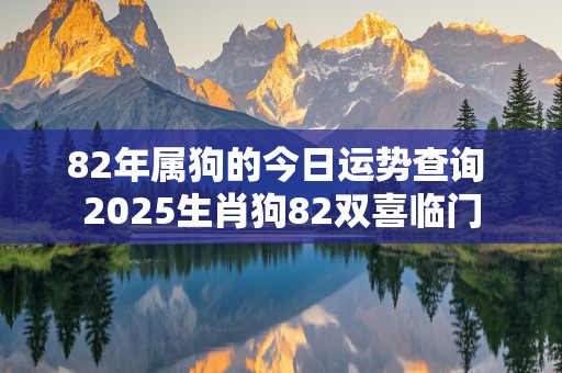 82年属狗的今日运势查询 2025生肖狗82双喜临门