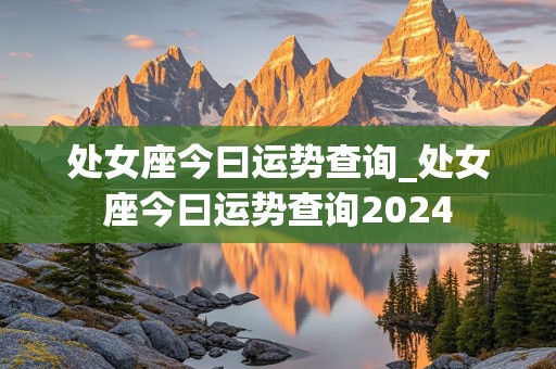 处女座今曰运势查询_处女座今曰运势查询2024