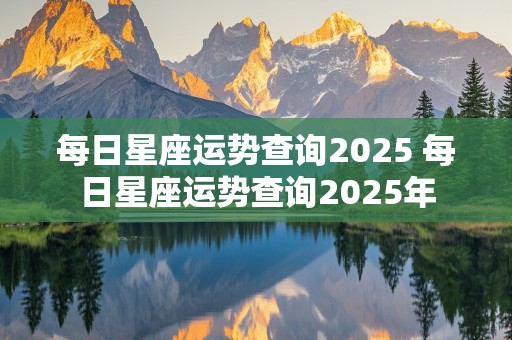 每日星座运势查询2025 每日星座运势查询2025年