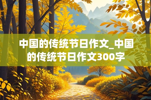 中国的传统节日作文_中国的传统节日作文300字