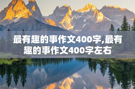 最有趣的事作文400字,最有趣的事作文400字左右