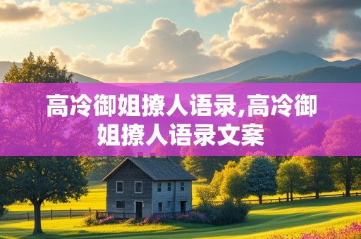 高冷御姐撩人语录,高冷御姐撩人语录文案