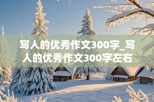 写人的优秀作文300字_写人的优秀作文300字左右