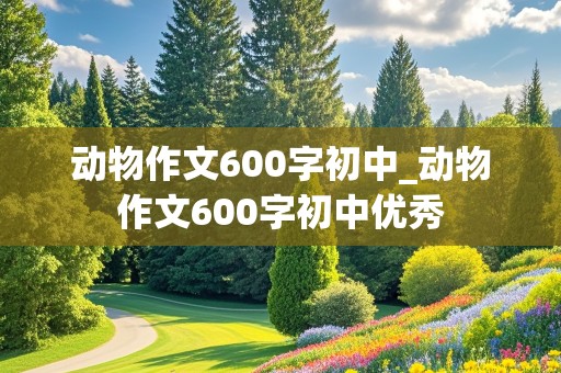 动物作文600字初中_动物作文600字初中优秀