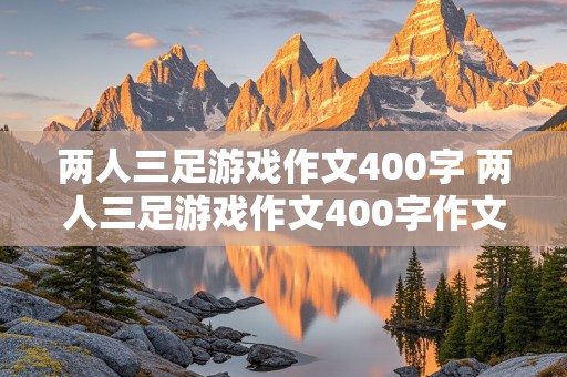 两人三足游戏作文400字 两人三足游戏作文400字作文