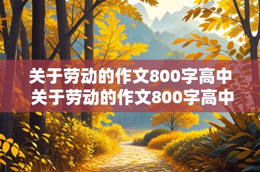 关于劳动的作文800字高中 关于劳动的作文800字高中议论文