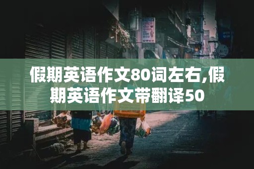 假期英语作文80词左右,假期英语作文带翻译50