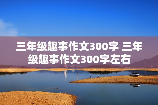 三年级趣事作文300字 三年级趣事作文300字左右