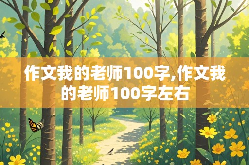 作文我的老师100字,作文我的老师100字左右