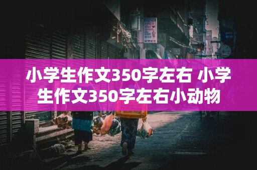 小学生作文350字左右 小学生作文350字左右小动物