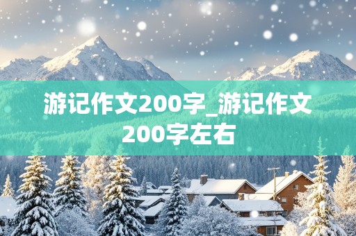 游记作文200字_游记作文200字左右