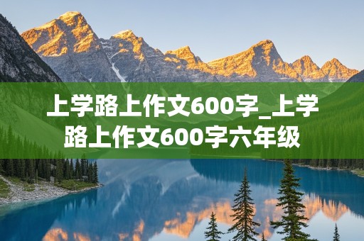 上学路上作文600字_上学路上作文600字六年级