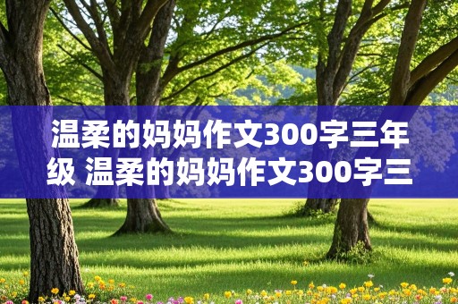 温柔的妈妈作文300字三年级 温柔的妈妈作文300字三年级下册