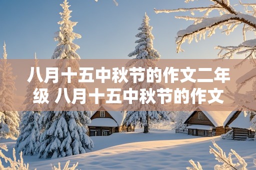 八月十五中秋节的作文二年级 八月十五中秋节的作文二年级100个字