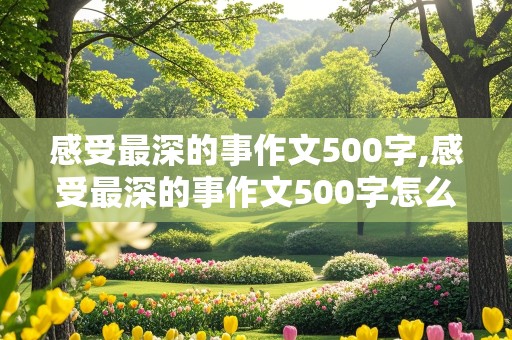 感受最深的事作文500字,感受最深的事作文500字怎么写