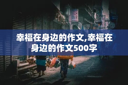 幸福在身边的作文,幸福在身边的作文500字