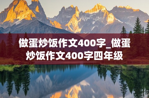 做蛋炒饭作文400字_做蛋炒饭作文400字四年级