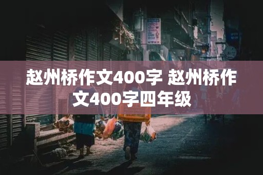 赵州桥作文400字 赵州桥作文400字四年级