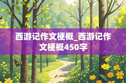 西游记作文梗概_西游记作文梗概450字