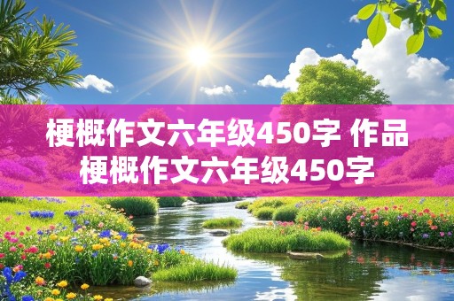 梗概作文六年级450字 作品梗概作文六年级450字