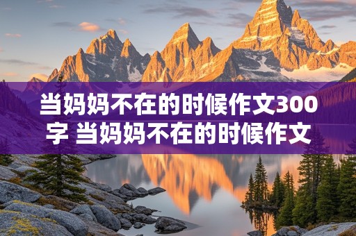 当妈妈不在的时候作文300字 当妈妈不在的时候作文300字作文