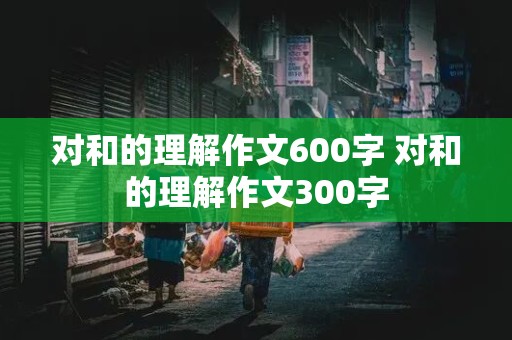 对和的理解作文600字 对和的理解作文300字