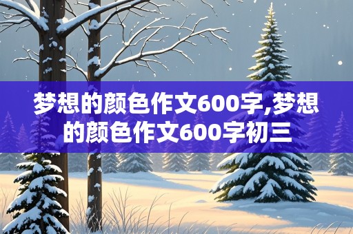 梦想的颜色作文600字,梦想的颜色作文600字初三