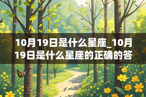 10月19日是什么星座_10月19日是什么星座的正确的答案