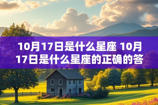 10月17日是什么星座 10月17日是什么星座的正确的答案