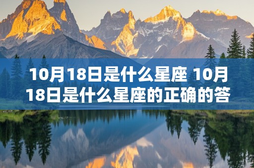 10月18日是什么星座 10月18日是什么星座的正确的答案