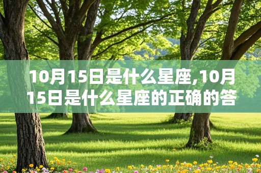 10月15日是什么星座,10月15日是什么星座的正确的答案