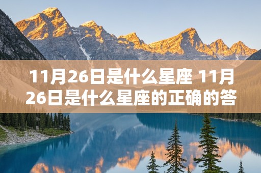 11月26日是什么星座 11月26日是什么星座的正确的答案