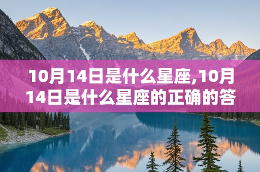 10月14日是什么星座,10月14日是什么星座的正确的答案