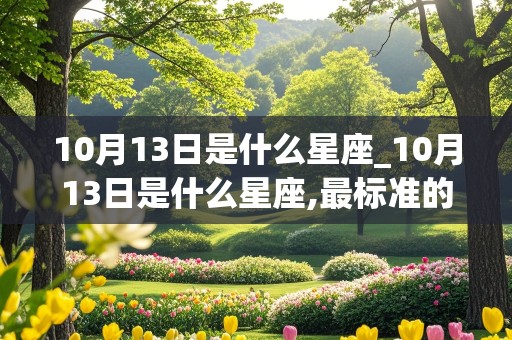 10月13日是什么星座_10月13日是什么星座,最标准的