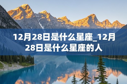 12月28日是什么星座_12月28日是什么星座的人