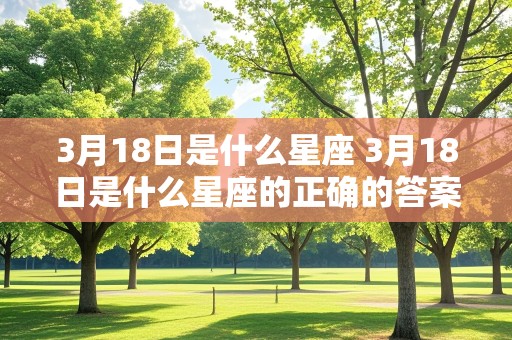 3月18日是什么星座 3月18日是什么星座的正确的答案