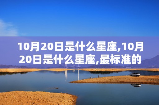 10月20日是什么星座,10月20日是什么星座,最标准的